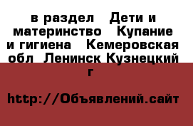  в раздел : Дети и материнство » Купание и гигиена . Кемеровская обл.,Ленинск-Кузнецкий г.